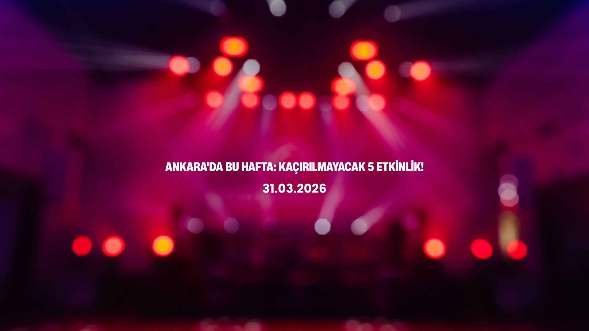 Ankara Etkinlik Takvimi (30 Mart - 5 Nisan): Biletler Tükenmeden Alın!