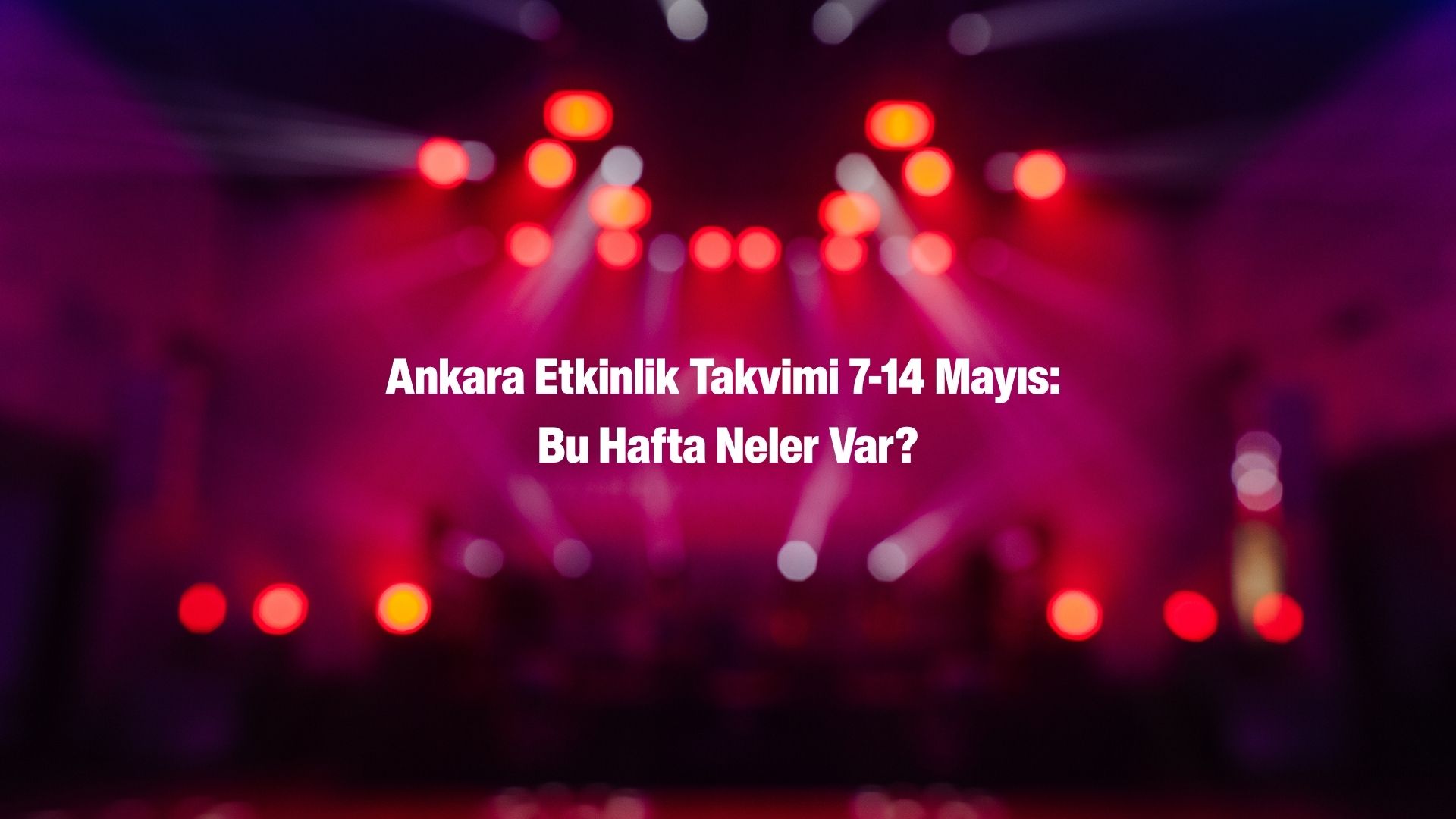 Ankara Haftalık Etkinlik Rehberi (7 - 14 Mayıs 2026)