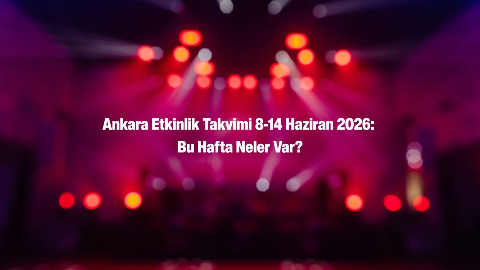 🎭 GÜNCEL | Ankara Etkinlik Rehberi (8-14 Haziran): Sanat Maratonu Başlıyor!